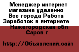 Менеджер интернет-магазина удаленно - Все города Работа » Заработок в интернете   . Нижегородская обл.,Саров г.